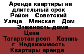 Аренда квартиры на длительный срок › Район ­ Советский › Улица ­ Минская › Дом ­ 57 › Этажность дома ­ 16 › Цена ­ 13 000 - Татарстан респ., Казань г. Недвижимость » Квартиры аренда   